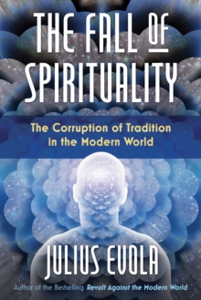 The Fall of Spirituality : The Corruption of Tradition in the Modern World