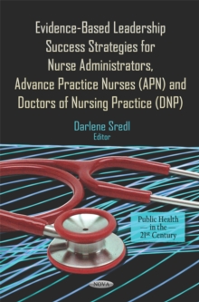 Evidence-Based Leadership Success Strategies for Nurse Administrators, Advance Practice Nurses (APN), and Doctors of Nursing Practice (DNP)