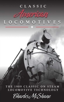 Classic American Locomotives : The 1909 Classic on Steam Locomotive Technology