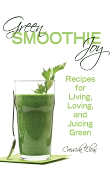 Green Smoothie Joy : Recipes for Living, Loving, and Juicing Green