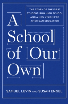 A School of Our Own : The Story of the First Student-Run High School and a New Vision for American Education