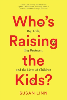 Whos Raising the Kids? : Big Tech, Big Business, and the Lives of Children