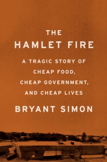 The Hamlet Fire : A Tragic Story of Cheap Food, Cheap Government, and Cheap Lives