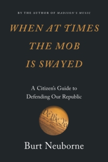 When at Times the Mob Is Swayed : A Citizen's Guide to Defending Our Republic