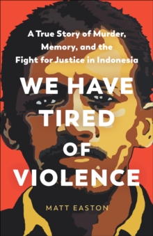 The New Press We Have Tired Of Violence , A True Story Of Murder, Memory, And The Fight For Justice In Indonesia