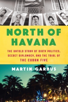 North Of Havana : The Untold Story of Dirty Politics, Secret Diplomacy, and the Trial of the Cuban Five, Hardback Book North Of Havana : The Untold Story of Dirty Politics, Secret Diplomacy, and the Trial of the Cuban Five, Hardback Book