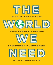 The World We Need : Stories and Lessons from Americas Unsung Environmental Movement