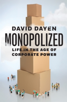 Monopolized : Life In The Age Of Corporate Power