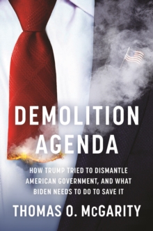 Demolition Agenda : How Trump Tried to Dismantle American Government, and What Biden Needs to Do to Save It