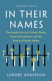 In Their Names : The Untold Story of Victims Rights, Mass Incarceration, and the Future of Public Safety