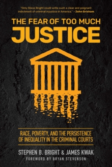 The Fear of Too Much Justice : Race, Poverty, and the Persistence of Inequality in the Criminal Courts