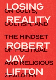 The New Press Losing Reality , On Cults, Cultism, And The Mindset Of Political And Religious Zealotry