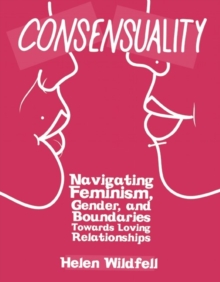 Consensuality : Navigating Feminism, Gender, and Boundaries Towards Loving Relationships, Paperback / softback Book Consensuality : Navigating Feminism, Gender, and Boundaries Towards Loving Relationships, Paperback / softback Book