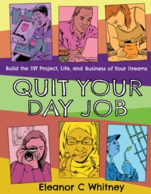 Quit Your Day Job : Build the DIY Project, Life, and Business of Your Dreams