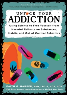 Unfuck Your Addiction : Using Science to Free Yourself From Harmful Reliance on Substances, Habits and Out of Control Behaviors