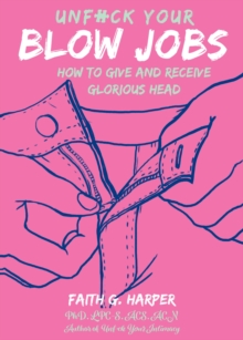 Unfuck Your Blow Jobs : How to Give and Receive Glorious Head