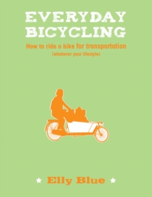 Everyday Bicycling : How to Ride a Bike for Transportation (Whatever Your Lifestyle)