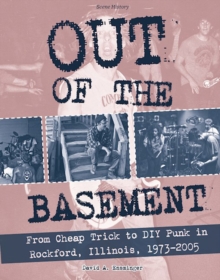 Out Of The Basement : From Cheap Trick to DIY Punk in Rockford, Illinois, 1973-2005, Paperback / softback Book Out Of The Basement : From Cheap Trick to DIY Punk in Rockford, Illinois, 1973-2005, Paperback / softback Book