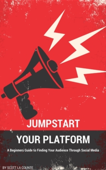 Jumpstart Your Platform : A Beginners Guide to Finding Your Audience Through Social Media