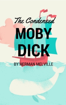 The Condensed Moby Dick : Abridged for the Modern Reader