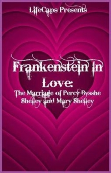 Frankenstein in Love : The Marriage of Percy Bysshe Shelley and Mary Shelley