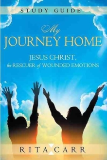 My Journey Home Study Guide : Jesus Christ, the Rescuer of Wounded Emotions, Paperback Book My Journey Home Study Guide : Jesus Christ, the Rescuer of Wounded Emotions, Paperback Book