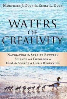 Waters of Creativity : Navigating the Straits Between Science and Theology to Find the Source of One's Beginning, Paperback Book Waters of Creativity : Navigating the Straits Between Science and Theology to Find the Source of One's Beginning, Paperback Book