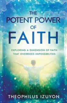 The Potent Power of Faith : Exploring a Dimension of Faith That Overrides Impossibilities, Paperback Book The Potent Power of Faith : Exploring a Dimension of Faith That Overrides Impossibilities, Paperback Book
