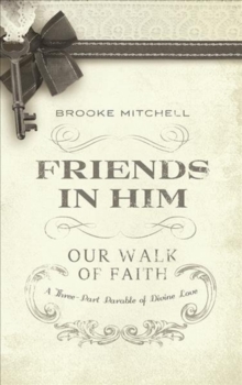 Friends in Him : Our Walk of Faith: A Three-Part Parable of Divine Love, Hardback Book Friends in Him : Our Walk of Faith: A Three-Part Parable of Divine Love, Hardback Book