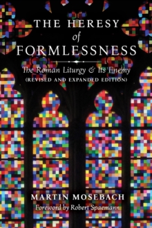 The Heresy Of Formlessness: The Roman Liturgy And Its Enemy