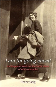 I am for Going Ahead : Ita Wegman's Work for the Social Ideals of Anthroposophy