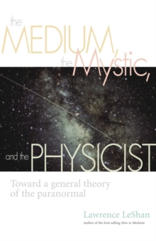 The Medium, the Mystic, and the Physicist : Toward a General Theory of the Paranormal