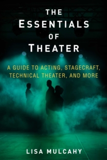 The Essentials of Theater : A Guide to Acting, Stagecraft, Technical Theater, and More