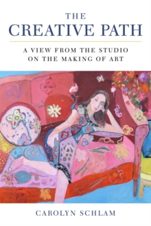 The Creative Path : A View from the Studio on the Making of Art