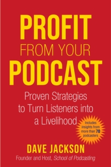 Profit from Your Podcast : Proven Strategies to Turn Listeners into a Livelihood