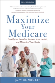 Maximize Your Medicare: 2024-2025 Edition : Qualify for Benefits, Protect Your Health, and Minimize Your Costs