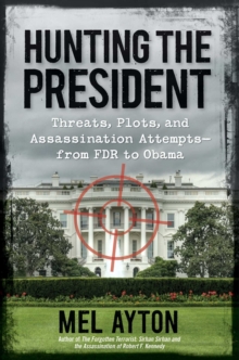 Hunting the President : Threats, Plots and Assassination Attempts--From FDR to Obama