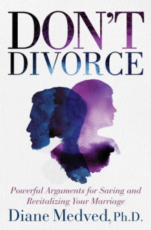 Don't Divorce : Powerful Arguments for Saving and Revitalizing Your Marriage