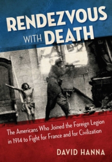 Rendezvous with Death : The Americans Who Joined the Foreign Legion in 1914 to Fight for France and for Civilization