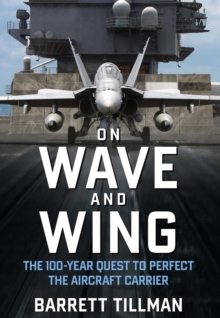 On Wave and Wing : The 100 Year Quest to Perfect the Aircraft Carrier