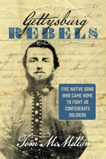 Gettysburg Rebels : Five Native Sons Who Came Home to Fight as Confederate Soldiers