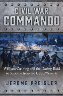 Civil War Commando : William Cushing and the Daring Raid to Sink the Ironclad CSS Albemarle