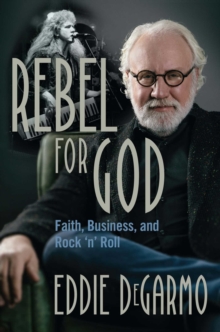 Rebel for God : Faith, Business, and Rock 'n' Roll