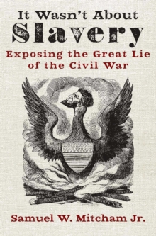 It Wasn't About Slavery : Exposing the Great Lie of the Civil War