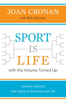 Sport Is Life with the Volume Turned Up : Lessons Learned That Apply to Business and Life