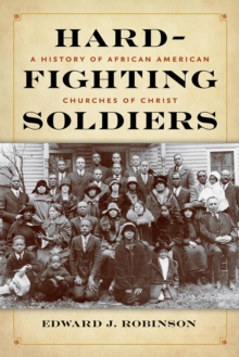 Hard-Fighting Soldiers : A History of African American Churches of Christ