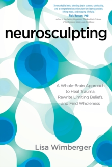 Neurosculpting : A Whole-Brain Approach to Heal Trauma, Rewrite Limiting Beliefs, and Find Wholeness, Paperback / softback Book Neurosculpting : A Whole-Brain Approach to Heal Trauma, Rewrite Limiting Beliefs, and Find Wholeness, Paperback / softback Book