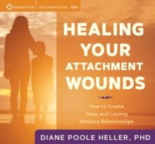 Healing Your Attachment Wounds : How to Create Deep and Lasting Intimate Relationships, CD-Audio Book Healing Your Attachment Wounds : How to Create Deep and Lasting Intimate Relationships, CD-Audio Book