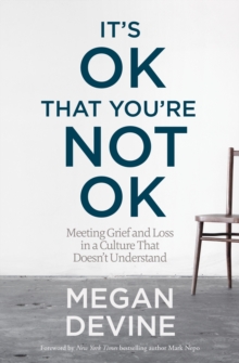 It's Ok That You're Not Ok : Meeting Grief and Loss in a Culture That Doesn't Understand