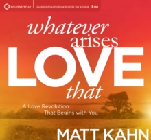 Whatever Arises, Love That : A Love Revolution That Begins with You, CD-Audio Book Whatever Arises, Love That : A Love Revolution That Begins with You, CD-Audio Book